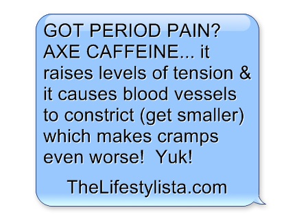 GOT PERIOD PAIN?  Still drinking all that coffee and Coke..?