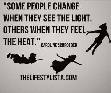 "Some people change when they see the light, others when they feel the heat."