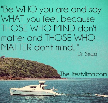Be WHO you are and say WHAT you feel because… Dr Seuss